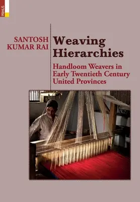 Hierarchie tkackie: Handloom Weavers in Early Twentieth Century United Provinces: Tkacze ręczni na początku XX wieku w Zjednoczonych Prowincjach. - Weaving Hierarchies: Handloom Weavers in Early Twentieth Century United Provinces: Handloom Weavers in Early Twentieth Century United Provi