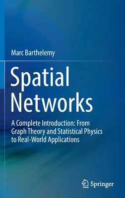 Sieci przestrzenne: A Complete Introduction: Od teorii grafów i fizyki statystycznej do zastosowań w świecie rzeczywistym - Spatial Networks: A Complete Introduction: From Graph Theory and Statistical Physics to Real-World Applications