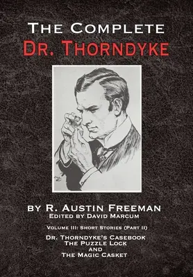 The Complete Dr. Thorndyke - Volume III: Short Stories (Part II) - Dr. Thorndyke's Casebook, The Puzzle Lock i The Magic Casket - The Complete Dr. Thorndyke - Volume III: Short Stories (Part II) - Dr. Thorndyke's Casebook, The Puzzle Lock and The Magic Casket