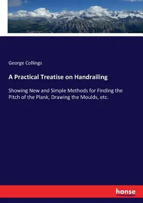 Praktyczny traktat o poręczach: Pokazujący nowe i proste metody określania nachylenia deski, rysowania form itp. - A Practical Treatise on Handrailing: Showing New and Simple Methods for Finding the Pitch of the Plank, Drawing the Moulds, etc.