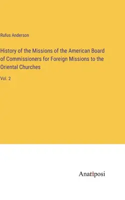 Historia misji Amerykańskiej Rady Komisarzy ds. Misji Zagranicznych do Kościołów Orientalnych: Vol. 2 - History of the Missions of the American Board of Commissioners for Foreign Missions to the Oriental Churches: Vol. 2