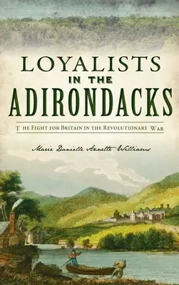 Lojaliści w Adirondacks: Walka o Wielką Brytanię podczas wojny o niepodległość - Loyalists in the Adirondacks: The Fight for Britain in the Revolutionary War