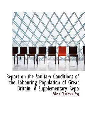 Raport na temat warunków sanitarnych ludności pracującej w Wielkiej Brytanii. A Supplementary Repo - Report on the Sanitary Conditions of the Labouring Population of Great Britain. A Supplementary Repo