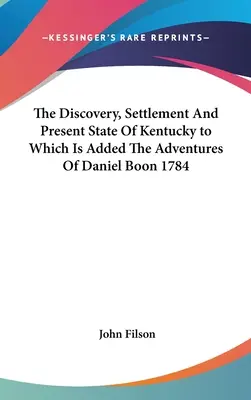 Odkrycie, osadnictwo i obecny stan Kentucky, do którego dodano przygody Daniela Boona z 1784 r. - The Discovery, Settlement And Present State Of Kentucky to Which Is Added The Adventures Of Daniel Boon 1784