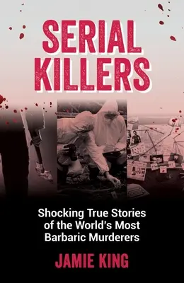 Seryjni mordercy: Szokujące prawdziwe historie najbardziej barbarzyńskich morderców na świecie - Serial Killers: Shocking True Stories of the World's Most Barbaric Murderers
