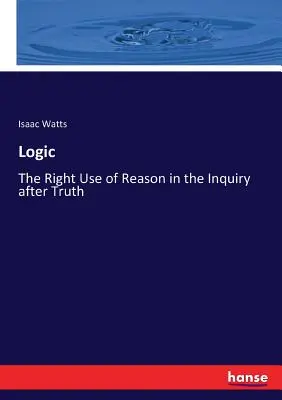 Logika: Właściwe użycie rozumu w poszukiwaniu prawdy - Logic: The Right Use of Reason in the Inquiry after Truth