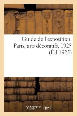 Guide de l'Exposition. Paryż, Arts Dcoratifs, 1925 - Guide de l'Exposition. Paris, Arts Dcoratifs, 1925