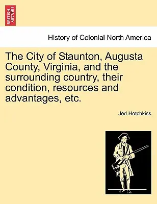 Miasto Staunton, hrabstwo Augusta, Wirginia i otaczający je kraj, ich stan, zasoby i zalety itp. - The City of Staunton, Augusta County, Virginia, and the Surrounding Country, Their Condition, Resources and Advantages, Etc.