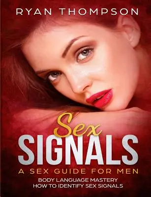 Sygnały seksualne: przewodnik seksualny dla mężczyzn: opanowanie mowy ciała, jak rozpoznawać sygnały seksualne - Sex Signals A Sex Guide for Men: Body Language Mastery, How to Identify Sex Signals