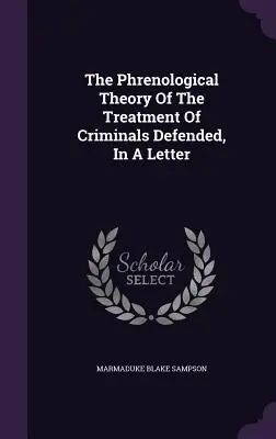 Teoria frenologiczna traktowania przestępców broniona w liście - The Phrenological Theory Of The Treatment Of Criminals Defended, In A Letter