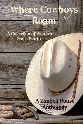 Where Cowboys Roam: A Collection of Western Short Stories: Antologia Zimbell House - Where Cowboys Roam: A Collection of Western Short Stories: A Zimbell House Anthology