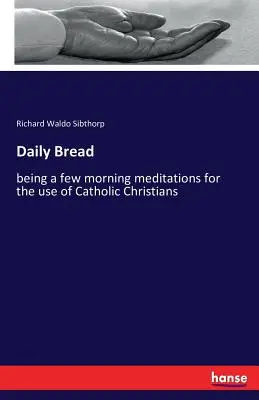 Chleb powszedni: kilka porannych medytacji na użytek katolickich chrześcijan - Daily Bread: being a few morning meditations for the use of Catholic Christians