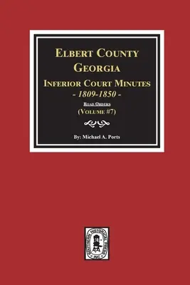 Hrabstwo Elbert, Georgia Protokoły sądu niższej instancji 1809-1850. (Tom #7): Rozkazy drogowe - Elbert County, Georgia Inferior Court Minutes 1809-1850. (Volume #7): The Road Orders