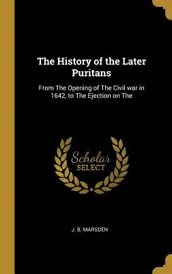 Historia późniejszych purytanów: Od rozpoczęcia wojny domowej w 1642 r. Do wyrzucenia na - The History of the Later Puritans: From The Opening of The Civil war in 1642, to The Ejection on The