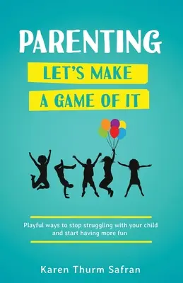 Rodzicielstwo - zróbmy z tego grę: zabawne sposoby, aby przestać walczyć z dzieckiem i zacząć się lepiej bawić - Parenting-Let's Make a Game of It: Playful Ways to Stop Struggling with Your Child and Start Having More Fun