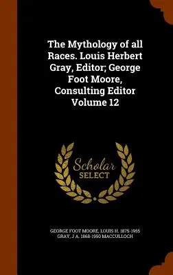 Mitologia wszystkich ras. Louis Herbert Gray, redaktor; George Foot Moore, redaktor konsultacyjny Tom 12 - The Mythology of all Races. Louis Herbert Gray, Editor; George Foot Moore, Consulting Editor Volume 12