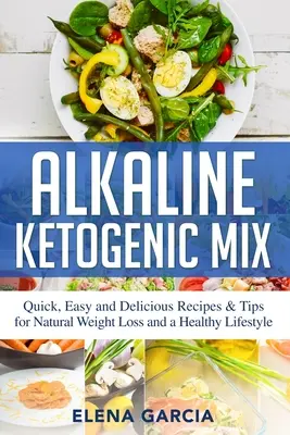 Alkaliczna mieszanka ketogeniczna: Szybkie, łatwe i pyszne przepisy i wskazówki dotyczące naturalnej utraty wagi i zdrowego stylu życia - Alkaline Ketogenic Mix: Quick, Easy, and Delicious Recipes & Tips for Natural Weight Loss and a Healthy Lifestyle