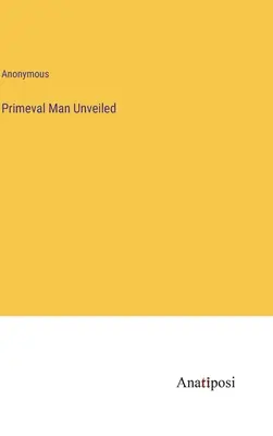Człowiek pierwotny odsłonięty - Primeval Man Unveiled