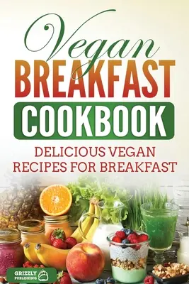 Wegańska śniadaniowa książka kucharska: Pyszne wegańskie przepisy na śniadanie - Vegan Breakfast Cookbook: Delicious Vegan Recipes for Breakfast