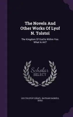 Powieści i inne dzieła Lwa N. Tołstoja: Królestwo Boże jest w tobie. Czym jest sztuka? ((Graf) Lew Tołstoj) - The Novels And Other Works Of Lyof N. Tolsto: The Kingdom Of God Is Within You. What Is Art? ((Graf) Leo Tolstoy)