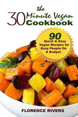 30-minutowa wegańska książka kucharska: 90 szybkich i łatwych wegańskich przepisów dla zapracowanych osób z ograniczonym budżetem - The 30-minute Vegan Cookbook: 90 Quick & Easy Vegan Recipes for Busy People On A Budget