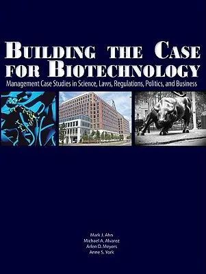 Building the Case for Biotechnology: Studia przypadków zarządzania w nauce, prawie, przepisach, polityce i biznesie - Building the Case for Biotechnology: Management Case Studies in Science, Laws, Regulations, Politics, and Business