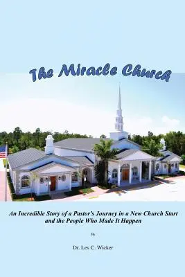 Cudowny kościół: Niesamowita historia podróży pastora w nowym kościele i ludzi, którzy sprawili, że to się stało - The Miracle Church: An Incredible Story of a Pastor's Journey in a New Church Start and the People Who Made It Happen