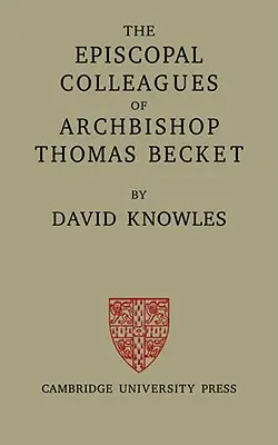 The Episcopal Colleagues of Archbishop Thomas Becket: Being the Ford Lectures Delivered in the University of Oxford in Hilary Term 1949 (Wykłady Forda wygłoszone na Uniwersytecie Oksfordzkim w roku 1949) - The Episcopal Colleagues of Archbishop Thomas Becket: Being the Ford Lectures Delivered in the University of Oxford in Hilary Term 1949