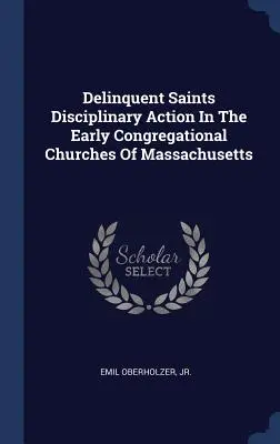 Dyscyplinarne działania świętych we wczesnych kościołach kongregacyjnych w Massachusetts - Delinquent Saints Disciplinary Action In The Early Congregational Churches Of Massachusetts