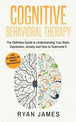 Terapia poznawczo-behawioralna: The Definitive Guide to Understanding Your Brain, Depression, Anxiety and How to Over Come It (Cognitive Behavioral Th - Cognitive Behavioral Therapy: The Definitive Guide to Understanding Your Brain, Depression, Anxiety and How to Over Come It (Cognitive Behavioral Th
