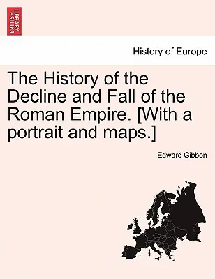 The History of the Decline and Fall of the Roman Empire [Z portretem i mapami. [Z portretem i mapami]. - The History of the Decline and Fall of the Roman Empire. [With a Portrait and Maps.]