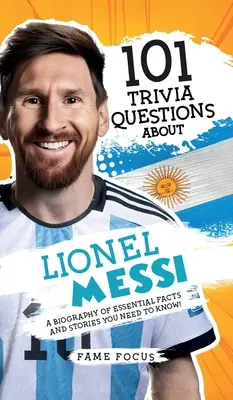 101 ciekawostek o Lionelu Messim - Biografia najważniejszych faktów i historii, które musisz znać! - 101 Trivia Questions About Lionel Messi - A Biography of Essential Facts and Stories You Need To Know!