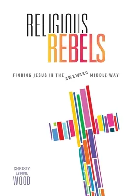 Religijni buntownicy: Odnaleźć Jezusa na niezręcznej drodze środka - Religious Rebels: Finding Jesus in the Awkward Middle Way