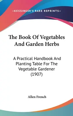 Księga warzyw i ziół ogrodowych: Praktyczny podręcznik i tabela sadzenia dla ogrodników warzywnych (1907) - The Book Of Vegetables And Garden Herbs: A Practical Handbook And Planting Table For The Vegetable Gardener (1907)