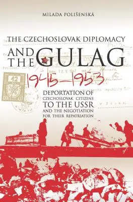Czechosłowacka dyplomacja i Gułag: Deportacja obywateli Czechosłowacji do ZSRR i negocjacje w sprawie ich repatriacji, 1945-1953 - Czechoslovak Diplomacy and the Gulag: Deportation of Czechoslovak Citizens to the USSR and the Negotiation for their Repatriation, 1945-1953