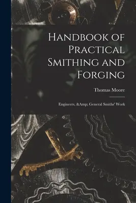 Podręcznik praktycznego kowalstwa i kucia; Inżynierowie i ogólna praca kowali - Handbook of Practical Smithing and Forging; Engineers, & General Smiths' Work