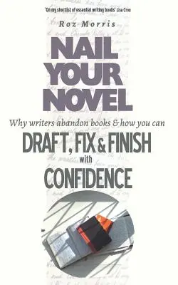 Nail Your Novel: Dlaczego pisarze porzucają książki i jak z pewnością siebie pisać, poprawiać i kończyć - Nail Your Novel: Why Writers Abandon Books and how you can Draft, Fix and Finish with Confidence