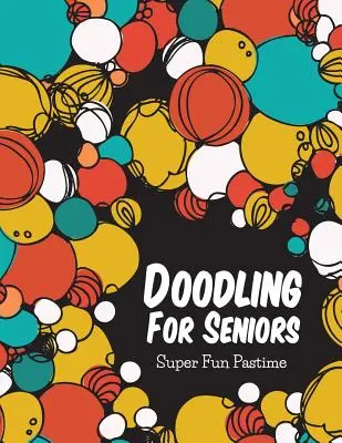 Bazgroły dla seniorów: Super zabawa - Doodling For Seniors: Super Fun Pastime