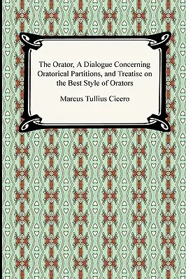 Orator, Dialog o partycjach oratorskich i Traktat o najlepszym stylu oratorów - The Orator, A Dialogue Concerning Oratorical Partitions, and Treatise on the Best Style of Orators