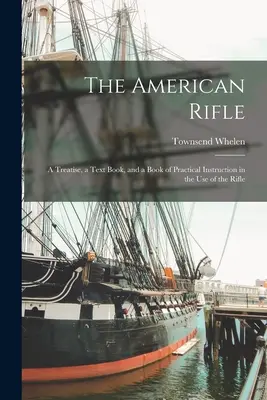 Amerykański karabin: Traktat, podręcznik i praktyczna instrukcja posługiwania się karabinem - The American Rifle: A Treatise, a Text Book, and a Book of Practical Instruction in the Use of the Rifle