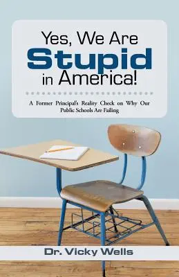 Tak, jesteśmy głupi w Ameryce! Były dyrektor sprawdza, dlaczego nasze szkoły publiczne zawodzą - Yes, We Are Stupid in America!: A Former Principal's Reality Check on Why Our Public Schools Are Failing