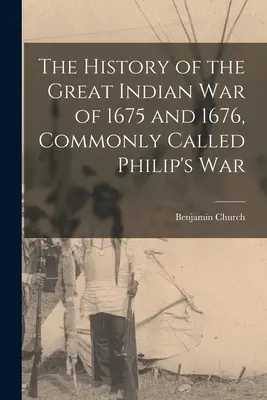 Historia wielkiej wojny indiańskiej z lat 1675 i 1676, zwanej potocznie wojną Filipa - The History of the Great Indian War of 1675 and 1676, Commonly Called Philip's War