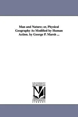 Człowiek i przyroda, czyli geografia fizyczna zmodyfikowana działaniem człowieka. George P. Marsh ... - Man and Nature; or, Physical Geography As Modified by Human Action. by George P. Marsh ...