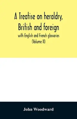 Traktat o heraldyce brytyjskiej i zagranicznej: z glosariuszem angielskim i francuskim (tom II) - A treatise on heraldry, British and foreign: with English and French glossaries (Volume II)