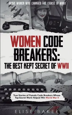 Kobiety łamiące kody: Prawdziwe historie kobiet łamiących kody, których ściśle tajna praca pomogła wygrać II wojnę światową - Women Code Breakers: True Stories of Female Code Breakers Whose Top-Secret Work Helped Win World War II