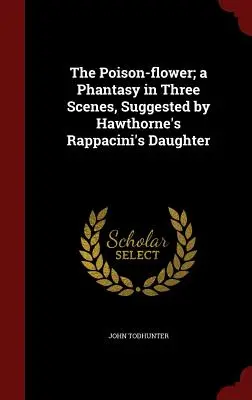 Trujący kwiat; fantazja w trzech scenach, zasugerowana przez Córkę Rappaciniego Hawthorne'a - The Poison-flower; a Phantasy in Three Scenes, Suggested by Hawthorne's Rappacini's Daughter