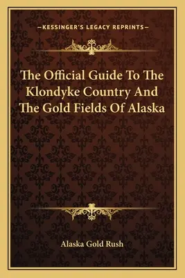 Oficjalny przewodnik po kraju Klondyke i polach złota na Alasce - The Official Guide To The Klondyke Country And The Gold Fields Of Alaska