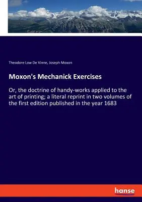 Moxon's Mechanick Exercises: Or, the doctrine of handy-works applied to the art of printing; dosłowny przedruk pierwszego wydania w dwóch tomach - Moxon's Mechanick Exercises: Or, the doctrine of handy-works applied to the art of printing; a literal reprint in two volumes of the first edition