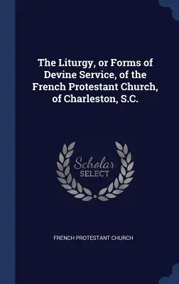 Liturgia lub formy nabożeństw francuskiego kościoła protestanckiego w Charleston, S.C. - The Liturgy, or Forms of Devine Service, of the French Protestant Church, of Charleston, S.C.