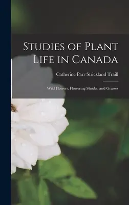 Studia nad życiem roślin w Kanadzie: Dzikie kwiaty, kwitnące krzewy i trawy - Studies of Plant Life in Canada: Wild Flowers, Flowering Shrubs, and Grasses